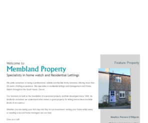 memblandproperty.co.uk: Membland Property - Specialising in property letting, property management & home watch
Leaving your home unattended? Do you worry about security, storm or criminal damage to your property, care of pets, garden and houseplants? Let us help by providing a range of services to give you peace of mind. Membland Property offers a discreet, reliable, flexible service to suit your individual needs