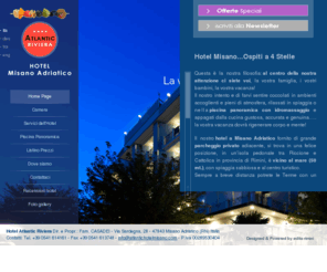 atlantichotelmisano.com: Hotel Misano Adriatico, il vostro albergo 4 stelle a Misano Atlantic Hotel Misano
Scegli l’Hotel Atlantic per le tue vacanze a Misano Adriatico, se vuoi un Hotel 4 stelle a Misano in grado di soddisfare tutte le tue esigenze prenota ora la tua vacanza all’Atlantic