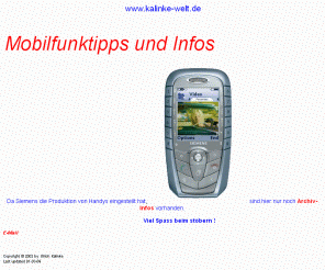 kalinke-welt.de: Willkommen bei Ulrich Kalinke   Infos zu den Siemens-Handys  
SX1, S65, S55, Sl45i, ME45, S45, S35, S25, S10
Infos und Tips zum Mobilfunk. Siemens Handys