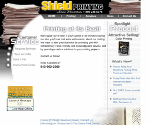 essencegroup.ca: Shield Printing
Welcome to Shield Printing - your online printer! We're glad you're here! Please use our web site to learn more about our shop and the products and services we offer, place orders online, view proofs of current jobs, and much more!