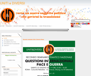 unitiediversi.it: UNITI e DIVERSI
UNITI e DIVERSI - Per la formazione di un nuovo soggetto politico che governi la transizione. I promotori del progetto Uniti e Diversi sono: RPMLC Rete Provinciale torinese dei Movimenti e Liste di Cittadinanza - MDF Movimento della Decrescita Felice - Giulietto Chiesa Movimento Alternativa - Per il Bene Comune - Movimento Zero.