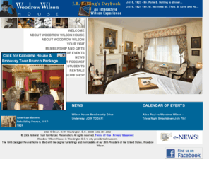 woodrowwilsonhouse.org: Woodrow Wilson House, Washington, DC's only Presidential Museum
Woodrow Wilson House, last home of President Woodrow Wilson, is Washington D.C.'s only presidential museum.  
The 1915 Georgian Revival home is filled with the original furnishings and memorabilia 
of our 28th President of the United States, Woodrow Wilson.