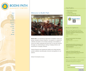 bodhipath.com: Bodhi Path Buddhist Centers
Bodhi Path is an international organization of Buddhist centers founded by Shamar Rinpoche. Rinpoche and many other teachers provide meditation and philosophy instruction and guidance to learn and practice Buddhism.