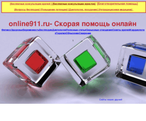 online911.ru: Бесплатные консультации врачей, медицина, доктор, лечение, бесплодие, повышение потенции, нетрадиционная медицина, беременность, Medicine, insurance, medical consulting, диета, диетология,медицина, доктор, консультации врачей
Online911.RU-бесплатная консультация врачей, доктор,все доктора, кардиология, онкология, диета и похудение, терапевты, врач, врачи, медицина, урология, бесплодие, дерматология, medicine, doctor