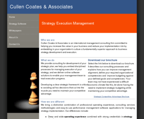 cullencoates.com: Strategy Execution Management
Cullen Coates & Associates is a consulting firm that assists clients to define or refine and focus their corporate strategy and to embed disciplined strategy execution processes throughout the enterprise. We work with senior management to prioritize strategic goals, to align strategy with operations and to implement software-based solutions that embed exception-based strategy management across the company. Clients achieve strong focus, team alignment around prioritized outcomes and simple but effective software solutions to link individual employee goals with achievement of corporate strategic goals.  Our clients include both corporations and non-profit organizations  with a focus on small to medium-sized organizations and rapid growth technology companies.