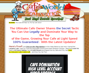 dominatecafeworldnow.info: Cafe World Secrets | Cafe World Strategy | Cafe World Guide
Cafe World Secret Tips, Strategy and Techniques and How to Level Quickly Finally Revealed Here!