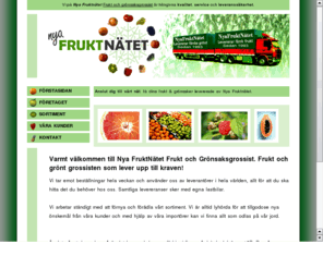 nyafrukt.net: Nya FruktNtet - Din sjlvklara val av Frukt och  Grnsaksgrossist - Levererar grnsaker med kvalitet och leveransskerhet.
Vlkommen till Nya FruktNtet - Nyafrukt.net - din Frukt och grnsaksgrossist, varor av extra prima eller frsta klass enligt kvalitetsbestmmelser utarbetade av Svenska Grnsaksfrmjandet och Livsmedelsverkets provningsanstalt.