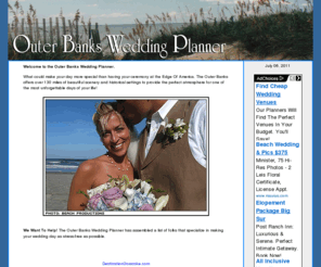 outerbanksweddings.net: Outer Banks Wedding Information, serving the communities of Corolla, Duck, Kitty Hawk, Kill Devil Hills, Nags Head, Manteo and Hatteras Island.
Welcome to the Outer Banks Wedding Planner.  Your source for wedding information on the Outer BAnks of North Carolina, serving the communities of Corolla, Duck, Kitty Hawk, Kill Devil Hills, Nags Head, Manteo and Hatteras Island.