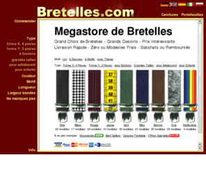 bretelles.com: Bretelles.com - Megastore de Bretelles
Grand choix de bretelles, superbes motifs, prix intéressants. Livraison rapide, modestes ou zéro frais d'expédition, satisfait ou remboursé.