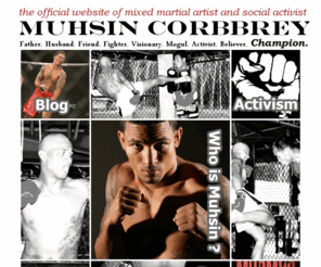 muhsincorbbrey.com: Muhsin Corbbrey-Professional MMA Fighter -Social Activist - Savannah,Georgia
Muhsin Corbbrey is a Mixed Martial Arts(MMA) fighter based out of Champions Training Center Savannah,Georgia. He has fought in prestigious organizations such as Elite XC and most recently World Extreme Cagefighting. Muhsin is also a social activist and pro-boxer.