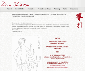 doin-shiatsu.com: Doin-shiatsu, shiatsu Montpellier - cours Do In et Shiatsu - Shiatsu familial - séances de Shiatsu - formation professionnelle - Globalis Formation - massage Shiatsu - FFST - Fédération Française de Shiatsu Traditionnel - Accueil
Ce site vous présente, le Do In, le Shiatsu, le Shiatsu Familial, mes activités de cours et formations à Montpellier et St Gély, les séances individuelles, l'organisme de formation "GLOBALIS FORMATION", shiatsu Montpellier - cours Do In et Shiatsu - Shiatsu familial - séances de Shiatsu - formation professionnelle - Globalis Formation - massage Shiatsu - FFST - Fédération Française de Shiatsu Traditionnel, Formation, cours et séances de Do In Shiatsu et Shiatsu familial par Catherine LEWICKI à Montpellier, Saint-Gély, Hérault. GLOBALIS FORMATION., Formation agréée FFST,cours,séances,Do In, Shiatsu, Shiatsu familial par Catherine LEWICKI à Montpellier, Saint-Gély, Hérault. GLOBALIS FORMATION.