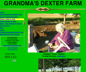 littlecowfarm.com: Grandma's Dexter Cattle Farm
Grandma's Dexter Cattle Farm, located near Cedar Rapids Iowa, is a premier breeder of Registered Dexter Cattle.  Registered Red, Dun and Black, Horned and Polled Dexter Cattle.