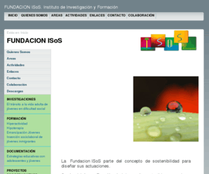 fundacionisos.es: FUNDACION ISoS
Instituto de Investigacin y Formacin para la Sostenibilidad Social. Nuestras reas de Intervencin son: Investigacin, Formacin, Documentacin y Publicaciones, Proyectos socioeducativos y de proteccin y la Coordinacin y Gestin institucional