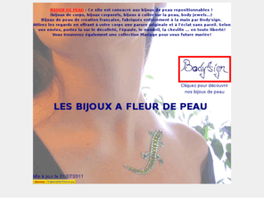 bodysign-france.com: Bijoux de peau, bijoux corporels, bijoux de corps, bijoux collant, bijoux mariage : BODY'SIGN
Site entirement consacr aux bijoux de peau. Attirez les regards en offrant  votre corps une parure originale et  l'clat sans pareil. Selon vos envies, portez la sur le dcollet, l'paule, le nombril, la cheville ... en toute libert!