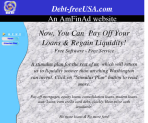 debt-freeusa.com: Debt-freeUSA.com
NowYou Can Pay Your Loans Free Software Free ServicePay off mortgages equity loans consolidation loans student loans auto loans even credit card debt quicklyNo more loans & No more debt