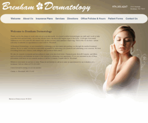 brenhamdermatology.net: Welcome to Brenham Dermatology : Brenham Dermatology
Thank you for the chance to work with you on your skin needs. As a board certified dermatologist, my staff and I work to help your skin look and feel better. As you may already know, the skin is the largest organ of the body. At all ages, from small children to over 100 years old, skin issues come up that you may need assistance improving. That is why we are here – please call today to schedule an appointment to meet with Dr. Woodruff.