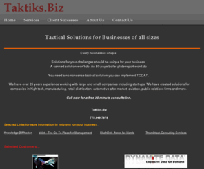 taktiks.biz: Management consulting, business consulting, go to market help
Management solutions for your challenges should be unique for your business, A canned solution wont do, An 80 page boiler plate report wont do, You need a no nonsense tactical solution you can implement TODAY.