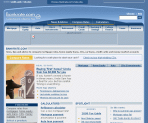 bankrate.com: 
	    Compare Mortgage Rates | CD Rates | Credit Cards Home Equity Loans Mortgages Best Rate Calculator Bankrate.com
	       
             
Bankrate.com provides cd rates, mortgage loan rate quotes for home loans, mortgages, home equity loan, auto loans, and the best credit cards.  Mortgage calculator and tax advice content for home owners and personal finance needs.