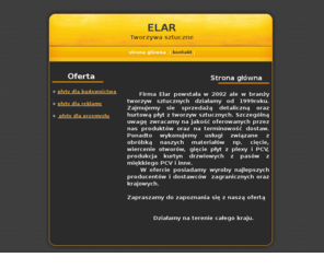 elar.info: Elar - tworzywa sztuczne
 abs, akryl, alucobond, corian, daszki, dibond, druk cyfrowy, druk wielkoformatowy, ekrany akustyczne, elar,
elar częstochowa, elewacje, folie, hips, hpl, izolacje, ledy, lexan, makrolon, opakowania, pcv, pe,plandeki, pleksa, pleksi, plexiglas, płyty poliwęglanowe, pmma, pp, polietylen, polipropylen, polistyren, poliwęglan, poliwęglan kanalikowy,
poliwęglan komorowy, poliwęglan lity, pvc, reynobond, staron, styrodur, szklarnie, tworzywa konstrukcyjne, tworzywa sztuczne,
wyświetlavcze led, xps, zadaszenia 