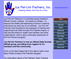 juspet-umpartners.org: Jus Pet-Um Partners
Jus Pet-Partners is a group of Delta Society-registered Pet Partners located in Northern Indiana.