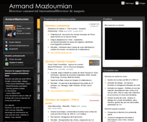 armand-mazloumian.com: Armand Mazloumian - CV - Chief Representative/Manager de Filiale|Expérience de 6 ans|Chine
6 ans de Direction commerciale | Zone Chine. Supervise la direction d'un réseau de vente et la production. Dirige une filiale d'une marque de prêt-à-porter en Chine. Préside et dirige le Centre Franco-Chinois Adrifc
Anglais/Chinois/français