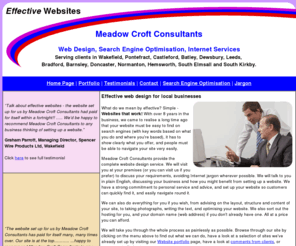 meadowcroftconsultants.co.uk: Website design Wakefield, Pontefract, Castleford
Meadow Croft Consultants offer Website Design, Hosting, email, e-commerce, Search Engine Optimisation, Internet Services and Payment Processing. Serving clients in Wakefield, Pontefract, Castleford, Batley, Dewsbury, Leeds, Bradford, Barnsley, Doncaster, Normanton, Hemsworth, South Elmsall and South Kirkby.