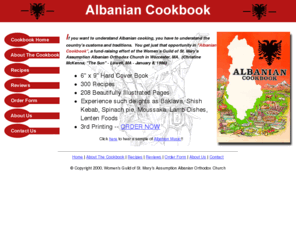 albaniancookbook.com: Albanian Cookbook
Albanian Cookbook is a warm, flavorful cookbook featuring treasured recipes that can be used throughout the year.