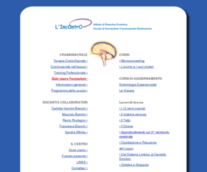 cranio-sacrale.com: L'Incontro Centro di terapie. Scuola di formazione Craniosacrale Biodinamico
Centro di terapie, lavori di ricerca esperienziale sulla cellula sulle risorse e sulle terapie corporee, scuola di formazione Craniosacrale Biodinamico,craniosacrale biodinamico,craniosacrale nell'acqua, terapia con suoni, terapia vibrazionale