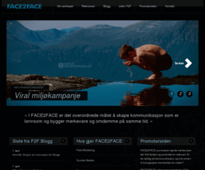 face2face.no: Face2Face
FACE2FACE er et reklame- og kommunikasjonsbyrå grunnlagt i 1999. Byrået har spesialisert seg på sosial markedsføring og kampanjer som øker bedrifters topplinjevekst, skaper målbare resultater og