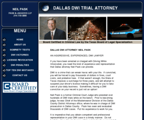 dallasdwitrialattorney.com: Dallas DWI Lawyer
Dallas attorney Neil Pask, a former criminal court Judge, aggresively represents individuals charged with Driving While Intoxicated.  Free Consultation.