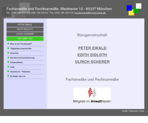 xn--fachanwlte-muenchen-mwb.info: BÃ¼rogemeinschaft der Anwaltskanzleien MÃ¼nchen, Maistrasse 12. Peter Ewald, Edith Eidloth, Ulrich Scherer
BÃ¼rogemeinschaft der Anwaltskanzleien MÃ¼nchen, Maistrasse 12. Wir beraten Unternehmen ebenso wie Privatpersonen und decken dabei ein breites juristisches Aufgaben- und TÃ¤tigkeitsfeld ab.