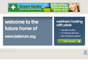 bsforum.org: Future Home of a New Site with WebHero
Our Everything Hosting comes with all the tools a features you need to create a powerful, visually stunning site