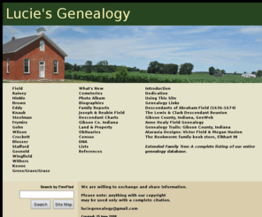 luciefield.net: Lucie Field's Genealogy
Selected primary sources relating to the Virginia/Kentucky/Indiana Field line.  Other surnames include: Frymire, Grasz/Grass/Gross, Wilson, Knaub, Gohn, and others.