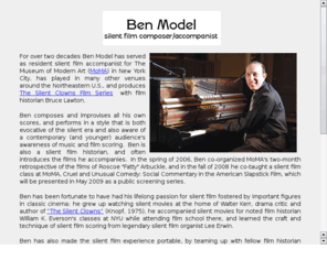 benmodel.com: Silent Film Music by Ben Model
Ben Model is one of the pre-eminent silent film accompanists, scoring silent movies live on piano, organ and digital orchestra for museums, universities, DVD releases and more.