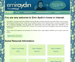 emiraydin.com: Emir Aydin: Personal Webpage
This website covers Emir Aydin's projects and interests who is currently a 12th grade student in Tarsus American College. Emir is the programmer of the award-winning Multi-lang CMS and member of database and technology commitee in TAC Alumni Association.