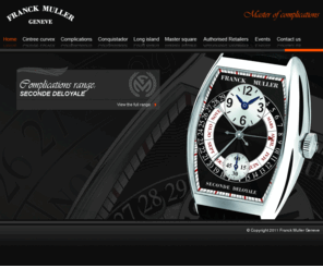 franckmullerwatches.co.uk: Franck Muller - Master of Complications, Creator of Complicated Swiss Watches
Franck Muller is known throughout the world as the Master of Complications. From the stunning to sublime, Franck Muller complicated timepiece creations continue to dazzle and delight the world of Haute Horlogerie, creating eager anticipation for collectors and enthusiasts alike.