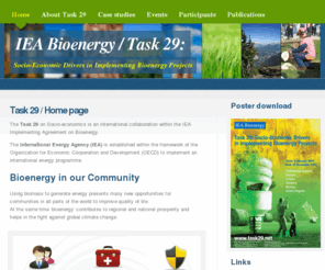 task29.net: IEA Bioenergy - Task 29: Socio-Economic Drivers in Implementing Bioenergy Projects | Task 29 / Home page
The Task on  Socio-Economic Drivers in Implementing Bioenergy Projects is a collaborative project under the umbrella of the Bioenergy Agreement of the International Energy Agency.