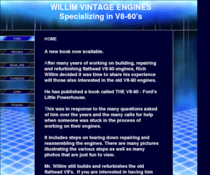 willimvintageengines.com: Willim Vintage Engines The V8-60 Ford's Little Powerhouse
Building and repairing vintage V8-60 engines, taking engine apart and reassembling. Shows uses how flathead V8-60 were used in cars, boats, tractors and motorcycles.