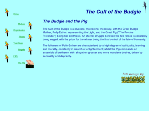 thebudgiecult.org: The Budgie Cult
The Budgie Cult - a dualistic, matriarchal religion based on the sacrifice of the Great Budgie.