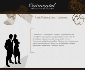 cerimonial.net: Cerimonial - Assessoria de Eventos
A Cerimonial - Assessoria de Eventos é uma empresa especializada em consultoria, planejamento, organização e cerimonial para eventos como: formaturas, casamentos, 15 anos, dentre outros.