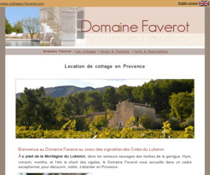 cottagesfaverot.com: Location Cottage Provence - Domaine Faverot - Location de cottage en Provence au coeur du Luberon
Location Vacances Luberon - Domaine Faverot - Location de vacances et chambres d' hotes de prestige dans le Luberon proche d' Avignon en Provence