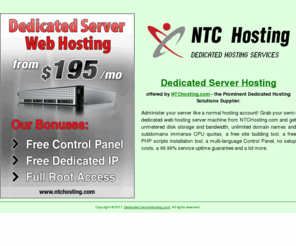 dedicated-serverhosting.com: Dedicated Server Hosting Solutions by NTChosting
Budget dedicated server hosting packages. Full dedicated server root access. A fee-free Control Panel available. Host unlimited domains. Dedicated server hosting solutions delivered by NTChosting.com - the affordable dedicated hosting packages supplier.