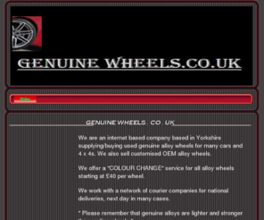 genuinewheels.net: Home - GENUINE WHEELS . CO . UK
WEST YORKSHIRE BASED INTERNET COMPANY SELLING USED / NEW GENUINE / OEM ALLOY WHEELS FOR MANY MAKES OF CARS.