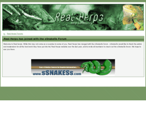 realherps.com: Real herps has joined sSnakeSs
Welcome to Real herps. While this may not come as a surprise to some of you, Real Herps has merged with the sSnakeSs forum.  sSnakeSs would like to thank the admin and moderators for all the hard work they have put into the Real Herps website over the last year, and to invite all members to check out the sSnakeSs forum. We hope to see you there.