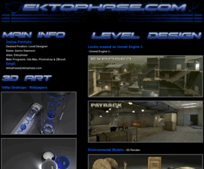 ektophase.com: Ektophase.com
Welcome to Ektophase.com the Online Portfolio of Aaron Swanson, Level Designer and 3D Artist. 1080p Desktops Wallpapers Including Earth and Moon 3d Render, Frag-Ops level screenshots and more.