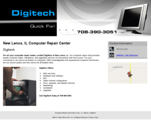 digitechpcrepair.net: Computer Repair Center New Lenox, IL ( Illinois ) | Digitech
Digitech provides quality computer repair, installation and upgrading services to the New Lenox, IL area. Call 708-390-3051.