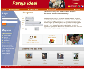 pareja-ideal.com: Pareja Ideal - encuentros amistades amigos amigas
Mas que una pagina de encuentros, tenemos una gran comunidad de amigos. Aca podremos encontrar la pareja soada, la cita perfecta, el novio o novia anhelados.
Unidos entre todos los pases, esta gran comunidad esta a la espera de tu presencia. Miles de hombres y mujeres han elegido Pareja Ideal Colombia para encontrar la persona especial que busca, o aquellos amigos que pueden estar en cualquier parte del mundo.. Si te preguntas si existe aquella persona especial,si queres
 ampliar tus relaciones personales, ha llegado al lugar ideal. A la gran comunidad mundial creada por ti y para ti! Bienvenido a Pareja Ideal Colombia, tu lugar de encuentros!
