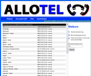 allotel.nl: Allotel.nl - Goedkoop internationaal bellen naar het buitenland via 0900
Bel goedkoop naar het buitenland, ook via je mobiel, via 0900 nummers. Geen aanmelding nodig, direct te gebruiken!