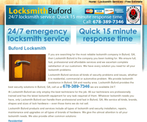 locksmithbuford.net: Buford Locksmith
Buford Locksmith offers a full range of locksmith and security services in Buford, GA area. Call us at 678-389-7346. With a quick 15 minute response time and 24/7 emergency locksmith service, we guarantee you will be back at your feet in no time.