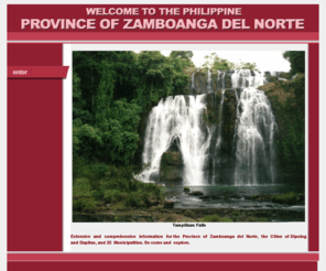 zamboangadelnorte.com: Welcome to the Philippine Province of Zamboanga del Norte
Extensive and comprehensive information for the Province of Zamboanga del Norte, the Cities of Dipolog and Dapitan and the 25 Municipalities. So come and explore.